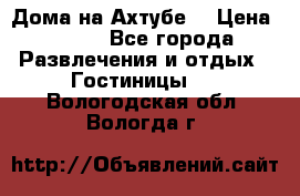 Дома на Ахтубе. › Цена ­ 500 - Все города Развлечения и отдых » Гостиницы   . Вологодская обл.,Вологда г.